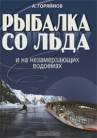А. Горяйнов - Рыбалка со льда и на незамерзающих водоемах