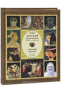 Владимир Бутромеев - Детский плутарх. Великие и знаменитые. Древний Восток. От Хеопса до Дария