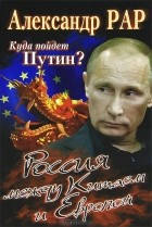 Александр Рар - Куда пойдет Путин? Россия между Китаем и Европой