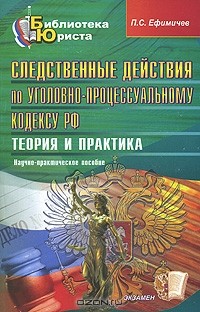 П. С. Ефимичев - Следственные действия по Уголовно-процессуальному кодексу РФ. Теория и практика