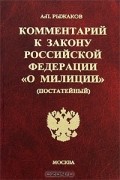 Александр Рыжаков - Постатейный комментарий к Закону Российской Федерации "О милиции"