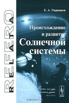 Е. А. Паршаков - Происхождение и развитие Солнечной системы