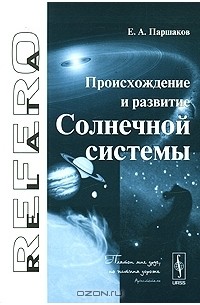 Е. А. Паршаков - Происхождение и развитие Солнечной системы
