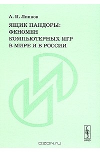 А. И. Липков - Ящик Пандоры. Феномен компьютерных игр в мире и в России