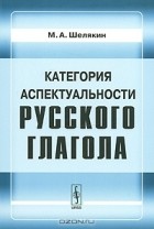 М. А. Шелякин - Категория аспектуальности русского глагола
