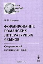 Борис Нарумов - Формирование романских литературных языков. Современный галисийский язык