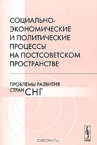 Вячеслав Дашичев - Социально-экономические и политические процессы на постсоветском пространстве. Проблемы развития стран СНГ