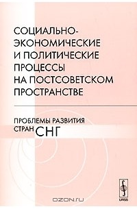 Вячеслав Дашичев - Социально-экономические и политические процессы на постсоветском пространстве. Проблемы развития стран СНГ