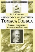 В. В. Соколов - Философская доктрина Томаса Гоббса. Бытие, познание, человек и общество