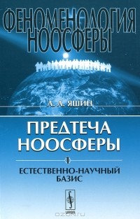 А. А. Яшин - Феноменология ноосферы. Предтеча ноосферы. Часть 1. Естественно-научный базис