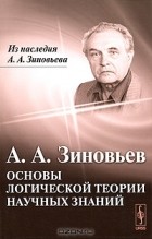 А. А. Зиновьев - Основы логической теории научных знаний