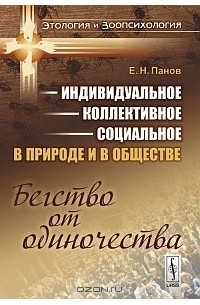 Е. Н. Панов - Индивидуальное - коллективное - социальное в природе и в обществе. Бегство от одиночества