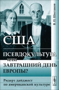 В. П. Шестаков - США. Псевдокультура или завтрашний день Европы? Ридерз дайджест по американской культуре