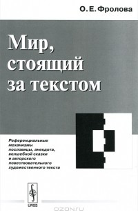 О. Е. Фролова - Мир, стоящий за текстом. Референциальные механизмы пословицы, анекдота, волшебной сказки и авторского повествовательного художественного текста