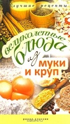 Ирина Константинова - Великолепные блюда из муки и круп