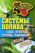 Светлана Ермакова - Системы полива сада, огорода, теплиц, парников своими руками