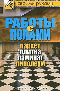 Г. А. Серикова - Работы с полами. Паркет, плитка, ламинат, линолеум