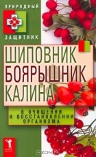 А. В. Нестерова - Шиповник, боярышник, калина в очищении и восстановлении организма