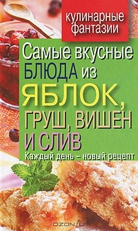 В. Н. Куликова - Самые вкусные блюда из яблок, груш, вишен и слив. Каждый день - новый рецепт