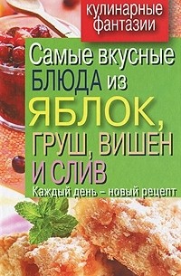 В. Н. Куликова - Самые вкусные блюда из яблок, груш, вишен и слив. Каждый день - новый рецепт
