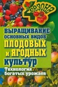 М. С. Жмакин - Выращивание основных видов плодовых и ягодных культур. Технология богатых урожаев