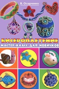 Виктория Осадченко - Бисероплетение. Мастер-класс для новичков