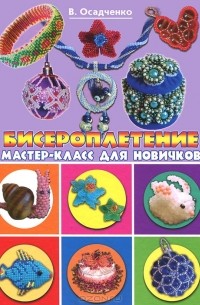 Виктория Осадченко - Бисероплетение. Мастер-класс для новичков