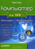 Юрий Зозуля - Компьютер на 100%. Начинаем с Windows Vista