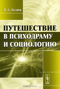 Вадим Беляев - Путешествие в психодраму и социологию