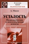 Анджело Моссо - Усталость. Физиологические и психологические аспекты