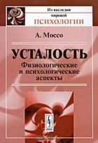 Анджело Моссо - Усталость. Физиологические и психологические аспекты