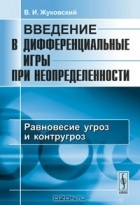 Владислав Жуковский - Введение в дифференциальные игры при неопределенности. Равновесие угроз и контругроз