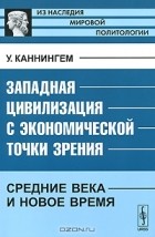 Уильям Каннингем - Западная цивилизация с экономической точки зрения: Средние века и Новое время