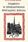 Артур Конан Дойл - Подвиги и приключения бригадира Жерара