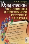 И. И. Иллюстров - Юридические пословицы и поговорки русского народа