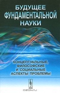 Александр Крушанов - Будущее фундаментальной науки. Концептуальные, философские и социальные аспекты проблемы
