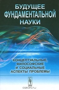 Александр Крушанов - Будущее фундаментальной науки. Концептуальные, философские и социальные аспекты проблемы