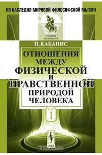 Пьер Жан Жорж Кабанис - Отношения между физической и нравственной природой человека. Том 1