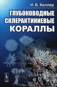 Н. Б. Келлер - Глубоководные склерактиниевые кораллы