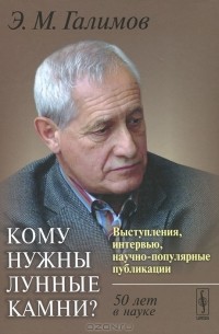 Эрик Галимов - Кому нужны лунные камни? Выступления, интервью, научно-популярные публикации. 50 лет в науке