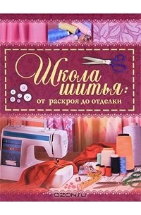 Школа шитья. От раскроя до отделки