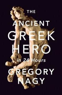 Gregory Nagy - The Ancient Greek Hero in 24 Hours