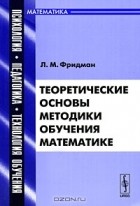 Л. М. Фридман - Теоретические основы методики обучения математике