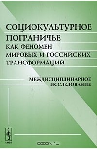 Игорь Следзевский - Социокультурное пограничье как феномен мировых и российских трансформаций. Междисциплинарное исследование