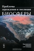 Под редакцией Э. М. Галимова - Проблемы зарождения и эволюции биосферы