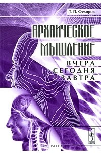 П. П. Федоров - Архаическое мышление. Вчера, сегодня, завтра