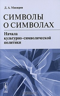 Дмитрий Мисюров - Символы о символах. Начала культурно-символической политики