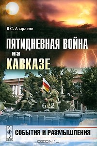 Руслан Дзарасов - Пятидневная война на Кавказе. События и размышления