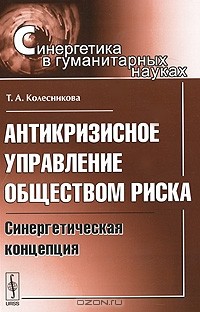 Т. А. Колесникова - Антикризисное управление обществом риска. Синергетическая концепция
