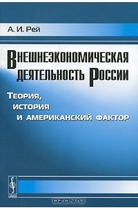 А. И. Рей - Внешнеэкономическая деятельность России. Теория, история и американский фактор